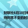 财联社6月10日电，欧洲央行行长拉加德表示，欧洲央行维持利率不变的时间可能会超过一次会议。