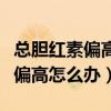 总胆红素偏高怎么办能快速降下来（总胆红素偏高怎么办）