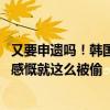 又要申遗吗！韩国人创造所谓的韩式变脸登上热搜 国内网友感慨就这么被偷