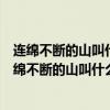 连绵不断的山叫什么山顶圆平的山叫什么水流急叫什么（连绵不断的山叫什么）