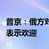 普京：俄方对土耳其参与金砖国家活动的意愿表示欢迎