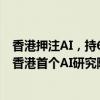 香港押注AI，持620亿的港投基金支持AI独角兽，并计划建香港首个AI研究院｜钛媒体AGI