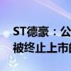 ST德豪：公司股票存在可能因股价低于面值被终止上市的风险