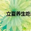 立夏养生吃什么最好（立夏养生吃什么）