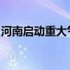 河南启动重大气象灾害（高温）Ⅳ级应急响应