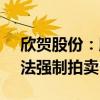 欣贺股份：股东所持公司4.55%股份将被司法强制拍卖