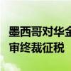 墨西哥对华金属膜气球反倾销日落合并期间复审终裁征税