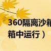 360隔离沙箱保护中什么意思（在360隔离沙箱中运行）