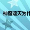 神魔遮天为什么不火了（91wan神魔遮天）