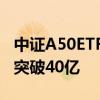中证A50ETF合计规模已达253亿元 平安产品突破40亿