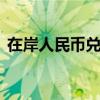 在岸人民币兑美元较上周五夜盘收盘跌65点