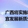 广西将实施新一轮工业振兴三年行动 因地制宜发展新质生产力