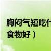 胸闷气短吃什么食物好视频（胸闷气短吃什么食物好）
