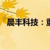 晨丰科技：重湖私募拟减持不超1.5%股份