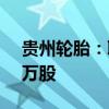 贵州轮胎：职工董事熊朝阳拟减持不超13.2万股