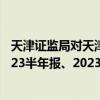 天津证监局对天津房地产集团出具警示函：未按约定披露2023半年报、2023年报