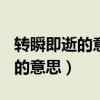 转瞬即逝的意思是什么(最佳答案)（转瞬即逝的意思）