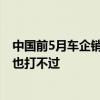 中国前5月车企销量榜：比亚迪断崖式领先 南北大众一起上也打不过