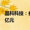 晶科科技：参与设立储能产业基金首轮募资5亿元