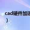cad硬件加速怎么开的（cad硬件加速怎么开）