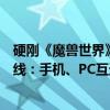 硬刚《魔兽世界》国服！腾讯《塔瑞斯世界》今日全平台上线：手机、PC互通