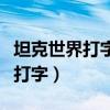 坦克世界打字能打字母打不上汉字（坦克世界打字）