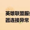 英雄联盟服务器连接失败怎么回事（lol服务器连接异常）