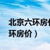 北京六环房价2024年最新房价走势（北京六环房价）