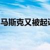 马斯克又被起诉！被指控非法套现数百亿美金