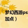 梦幻西游ps怎么加点最好（梦幻西游ps怎么加点）