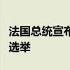 法国总统宣布将采取新措施努力赢得国民议会选举