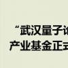 “武汉量子论坛—2024”开幕 湖北首支量子产业基金正式发布