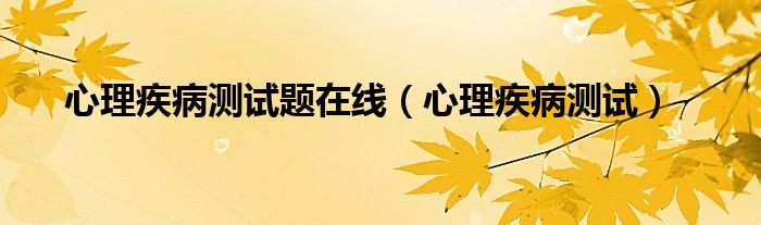 心理病测试题免费（心理疾病自测题免费）
