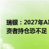 瑞银：2027年AI创造价值规模预估达1.16万亿美元 多数投资者持仓恐不足