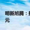 明新旭腾：拟向墨西哥子公司增资2000万美元