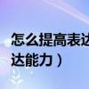 怎么提高表达能力语言组织能力（怎么提高表达能力）
