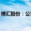 博汇股份：公司主要生产装置6月12日起停产