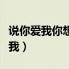 说你爱我你想我你的心里没有这么做（说你爱我）