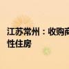 江苏常州：收购商品房用于征收安置 收购商品住房用作保障性住房
