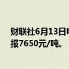 财联社6月13日电，锰硅期货主力合约快速跳水触及跌停，报7650元/吨。