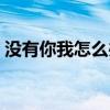 没有你我怎么办是什么歌（没有你我怎么办）