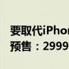 要取代iPhone！苹果Vision Pro国行版明天预售：29999元起