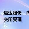 运达股份：向特定对象发行股票申请文件获深交所受理