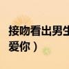 接吻看出男生喜不喜欢你（接吻判断男人爱不爱你）