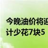 今晚油价将迎年内第四次下调：加满一箱油预计少花7块5