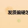 发质偏硬怎么变软（发质硬怎么改善）