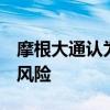 摩根大通认为美联储9月首次降息的预期存在风险