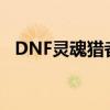 DNF灵魂猎者面板怎么算（dnf灵魂猎者）