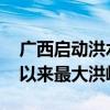 广西启动洪水防御四级应急响应 柳江现入汛以来最大洪峰过境