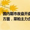国内期市夜盘开盘，铁矿石、焦炭主力合约涨超1%；跌幅方面，菜粕主力合约跌超1%，丁二烯橡胶、苯乙烯跌近1%。